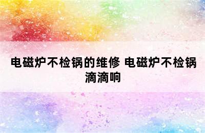 电磁炉不检锅的维修 电磁炉不检锅滴滴响